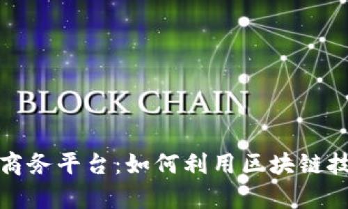 探索中国区块链商务平台：如何利用区块链技术提升商业效率