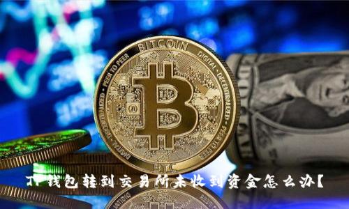TP钱包转到交易所未收到资金怎么办？