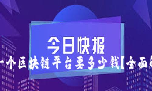 建一个区块链平台要多少钱？全面解析