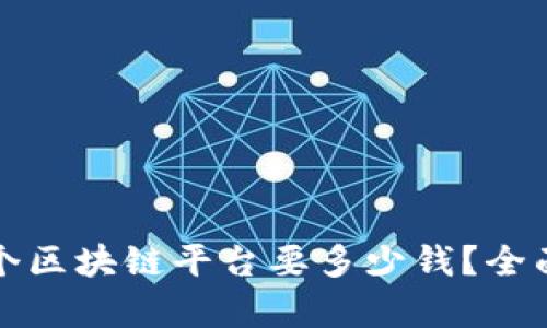 建一个区块链平台要多少钱？全面解析