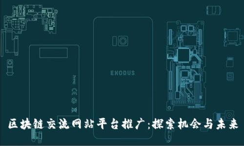 区块链交流网站平台推广：探索机会与未来