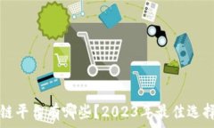   区块链平台有哪些？2023年最佳选择一览