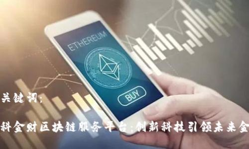 和关键词：

中科金财区块链服务平台：创新科技引领未来金融