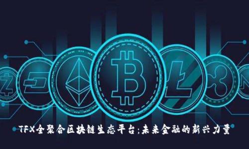 TFX全聚合区块链生态平台：未来金融的新兴力量