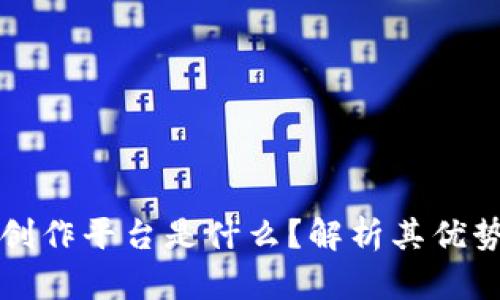 区块链数字创作平台是什么？解析其优势与未来发展