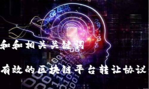 思考一个和和相关关键词

如何制定有效的区块链平台转让协议：全面指南