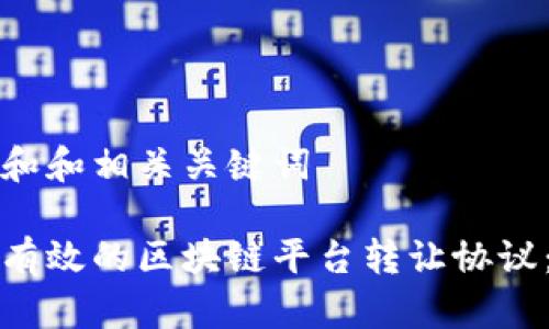 思考一个和和相关关键词

如何制定有效的区块链平台转让协议：全面指南