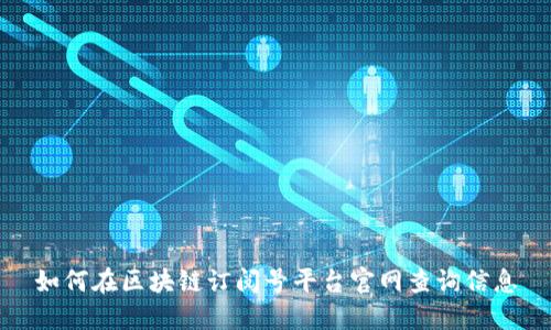 如何在区块链订阅号平台官网查询信息