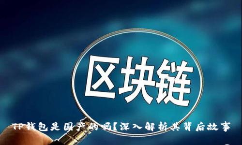 TP钱包是国产的吗？深入解析其背后故事