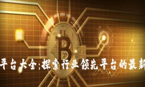大型区块链平台大全：探索行业领先平台的最新动态与优势