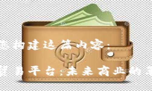 请听我为您构建这篇内容：

区块链的贸易平台：未来商业的革命性转变