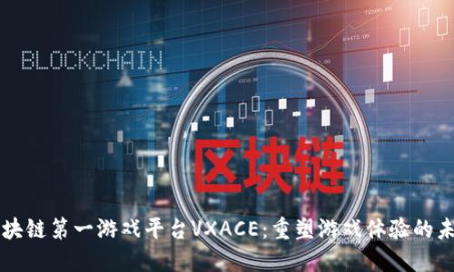 区块链第一游戏平台VXACE：重塑游戏体验的未来