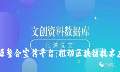 区块链资源整合宣传平台：推动区块链技术应用与发展
