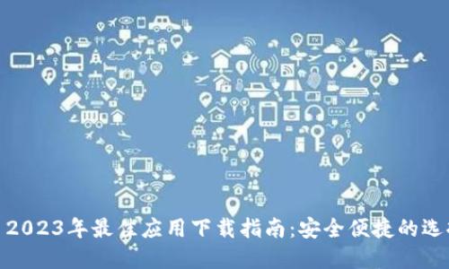 : 2023年最佳应用下载指南：安全便捷的选择