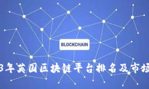 2023年英国区块链平台排名及市场分析